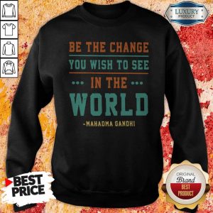 Be The Change You Wish To See In The World Mahatma Gandhi Sweatshirt