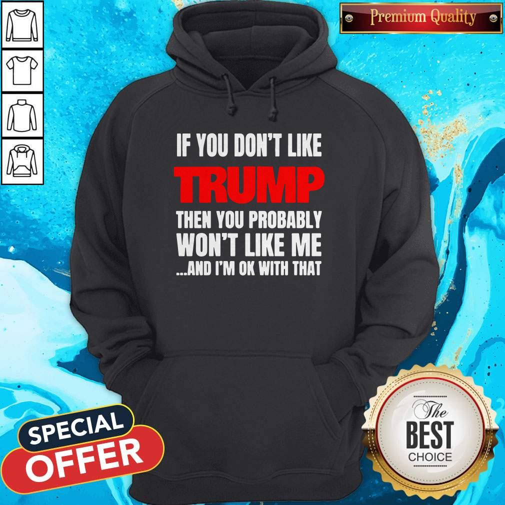 If You Don’t Like Trump Then You Probably Won’t Like Me And I’m Ok With That Hoodie