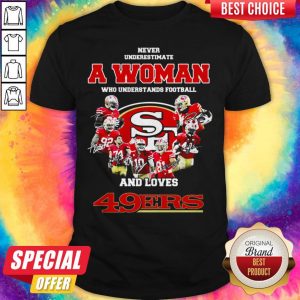 Never Underestimate A Woman Who Understands Football And Loves San Francisco 49Ers Shirt