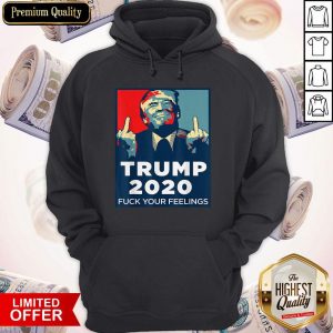 Official Trump 2020 Fuck Your Feelings Hoodie