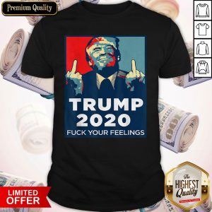 Official Trump 2020 Fuck Your Feelings Shirt