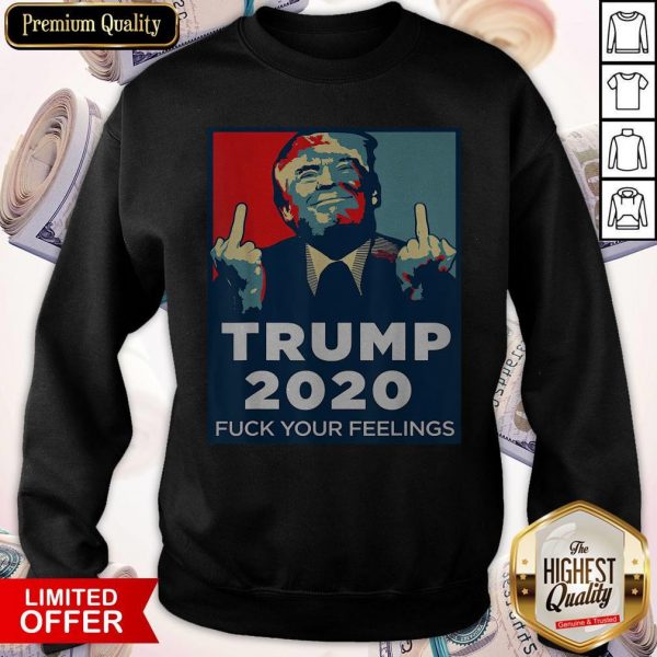 Official Trump 2020 Fuck Your Feelings Sweatshirt