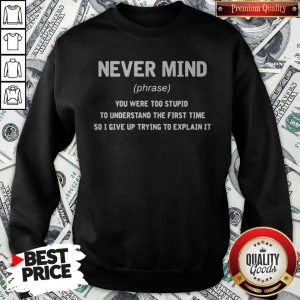 Premium Never Mind You Were Too Stupid To Understand The First Time Sweatshirt
