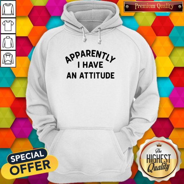 Special Apparently I Have An Attitude Hoodie