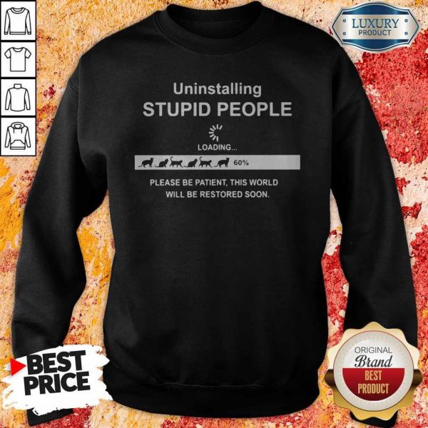 Uninstalling Stupid People Please Be Patient This World Will Be Restored Soon Sweatshirt