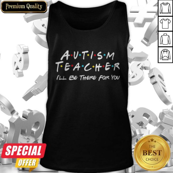 Autism Teacher I’ll Be There For You Tank Top