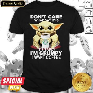 Baby Yoda Hug Starbucks Coffee Don’t Care What Day It Is It’s Early I’m Grumpy I Want Shirt
