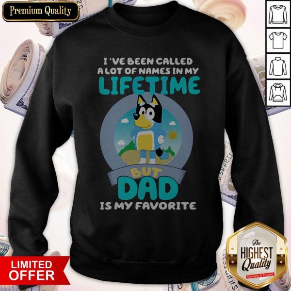 Bluey I’ve Been Called A Lot Of Names In My Lifetime But Dad Is My Favorite Sweatshirt