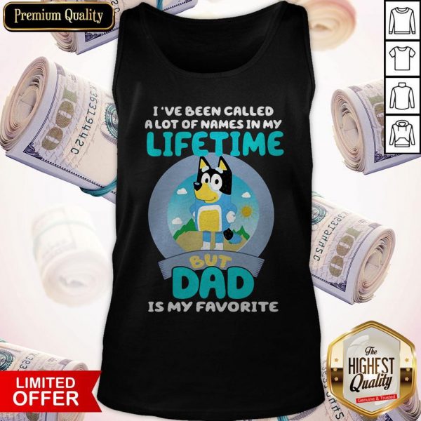 Bluey I’ve Been Called A Lot Of Names In My Lifetime But Dad Is My Favorite Tank Top