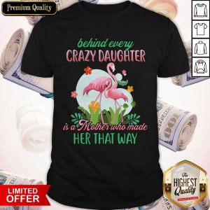 Flamingo Behind Every Crazy Daughter Is A Mother Who Made Her That Way Shirt