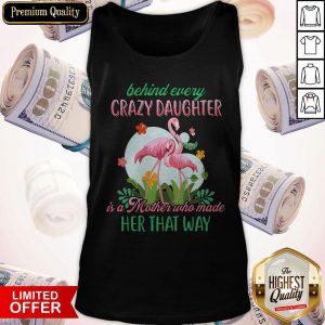 Flamingo Behind Every Crazy Daughter Is A Mother Who Made Her That Way Tank Top