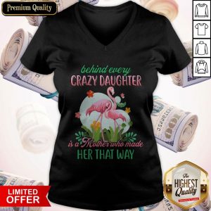 Flamingo Behind Every Crazy Daughter Is A Mother Who Made Her That Way V-neck