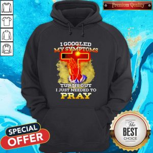 I Googled My Symptoms Turns Out I Just Needed To Pray Hoodie