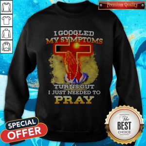 I Googled My Symptoms Turns Out I Just Needed To Pray Sweatshirt