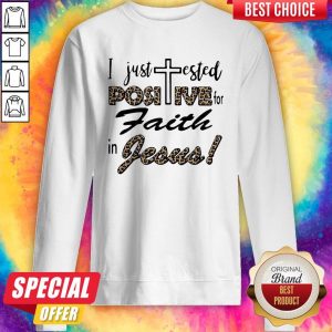 I Just Tested Positive For Faith In Jesus Sweatshirt
