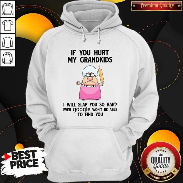 If You Hurt My Grandkids I Will Slap You So Hard Even Google Won’t Be Able To Find You Hoodie