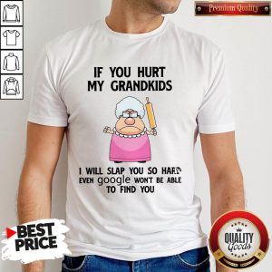 If You Hurt My Grandkids I Will Slap You So Hard Even Google Won’t Be Able To Find You Shirt