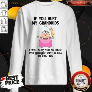 If You Hurt My Grandkids I Will Slap You So Hard Even Google Won’t Be Able To Find You Sweatshirt