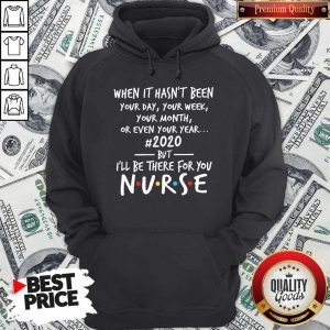 Official When It Hasn’t Been Your Day Your Week Your Month Or Even Your Year 2020 But I’ll Be There For You Nurse Hoodie