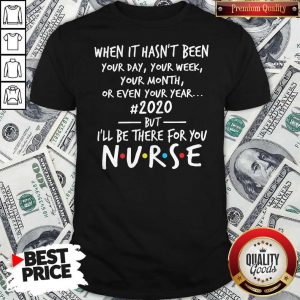 Official When It Hasn’t Been Your Day Your Week Your Month Or Even Your Year 2020 But I’ll Be There For You Nurse Shirt