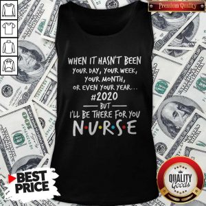 Official When It Hasn’t Been Your Day Your Week Your Month Or Even Your Year 2020 But I’ll Be There For You Nurse Tank Top