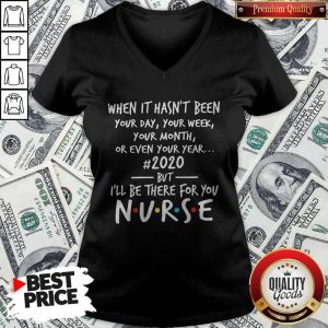 Official When It Hasn’t Been Your Day Your Week Your Month Or Even Your Year 2020 But I’ll Be There For You Nurse V-neck