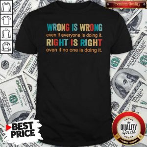 Official Wrong Is Wrong Even If Everyone Is Doing It Right Is Right Even If No One Is Doing It Shirt