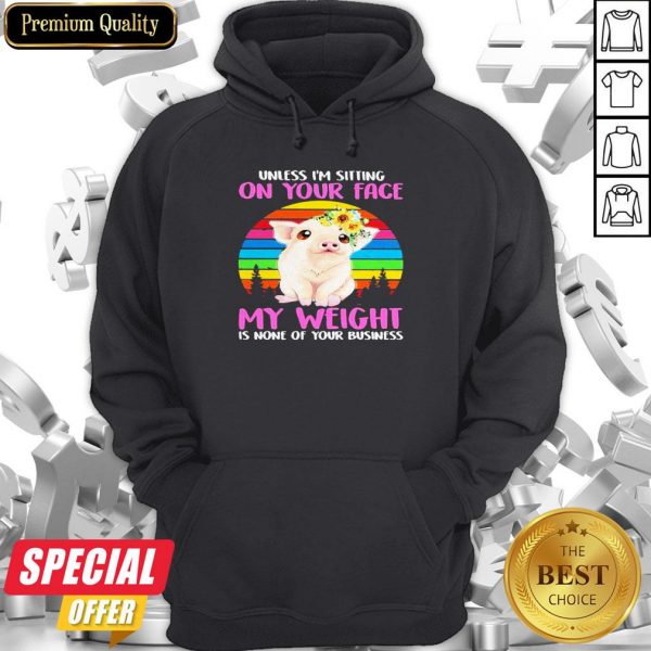 Pig Floral Unless I’m Sitting On Your Face My Weight Is None Of Your Business Vintage Hoodie