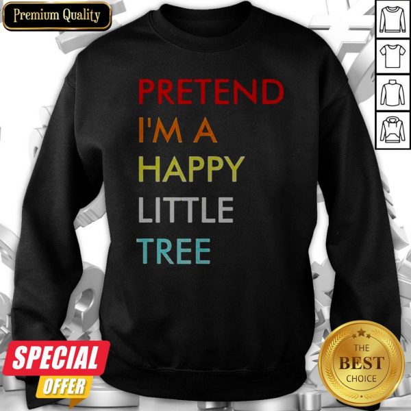 Pretend I’m A Happy Little Tree Sweatshirt