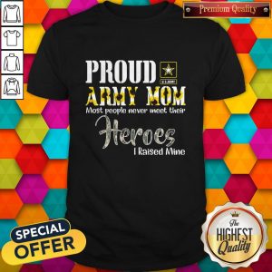 Proud Army Mom Most People Never Meet Their Heroes I Raised Mine Shirt