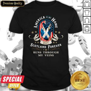 America Is My Home But Scotland Forever Runs Through My Veins Shirt