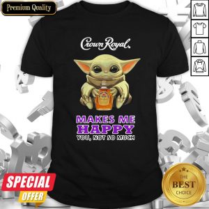 Baby Yoda Hug Crown Royal Makes Me Happy You Not So Much Shirt