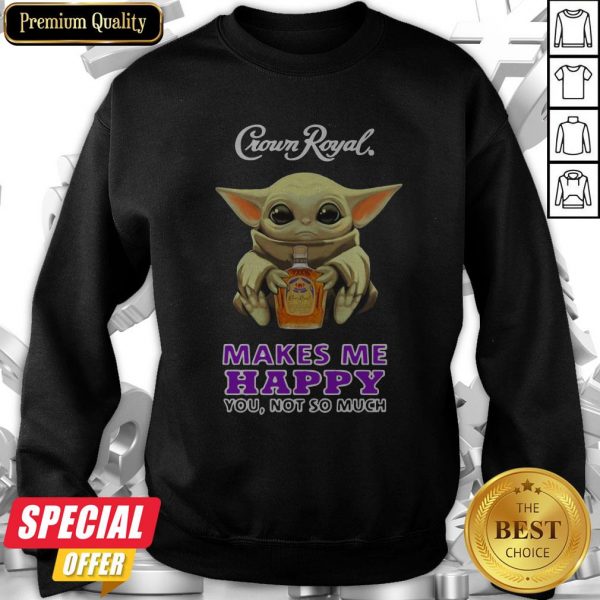 Baby Yoda Hug Crown Royal Makes Me Happy You Not So Much Sweatshirt