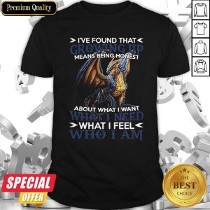 Dragon I’ve Found That Growing Up Means Being Honest About What I Want What I Need What I Feel Who I Am Shirt