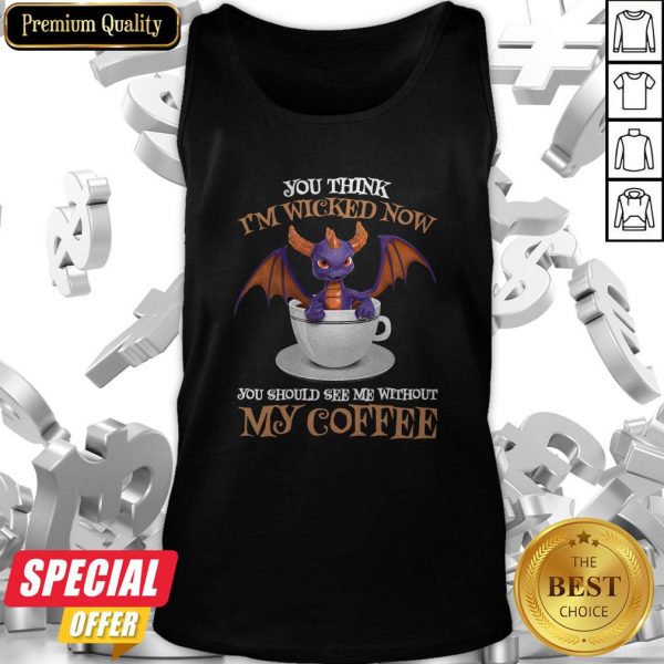 Dragon You Think I’m Wicked Now You Should See Me Without My Coffee Tank Top