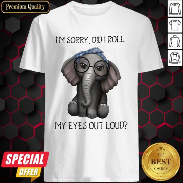 Elephant I’m Sorry Did I Roll My Eyes Out Loud Shirt