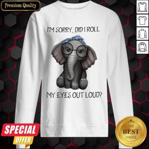 Elephant I’m Sorry Did I Roll My Eyes Out Loud Sweatshirt