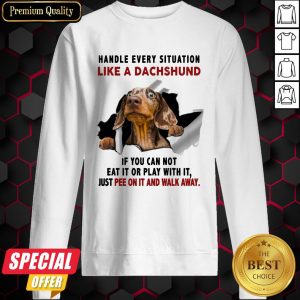 Handle Every Situation Like A Dachshund If You Can Not Eat It Or Play With It Sweatshirt