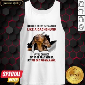 Handle Every Situation Like A Dachshund If You Can Not Eat It Or Play With It Tank Top