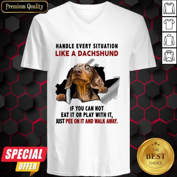 Handle Every Situation Like A Dachshund If You Can Not Eat It Or Play With It V-neck
