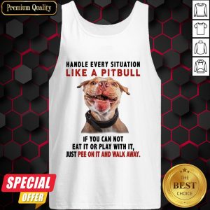 Handle Every Situation Like A Pitbull If You Can Not Eat It Or Play With It Tank Top