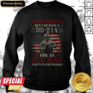 I Aint Perfect But I Do Have A DD 214 For An Old Man Sweatshirt