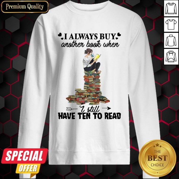 I Always Buy Another Book When I Still Have Ten To Read Sweatshirt
