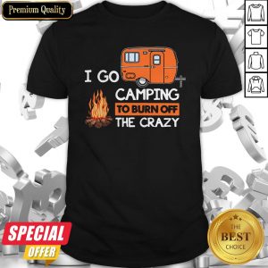 I Go Camping To Burn Off The Crazy Shirt