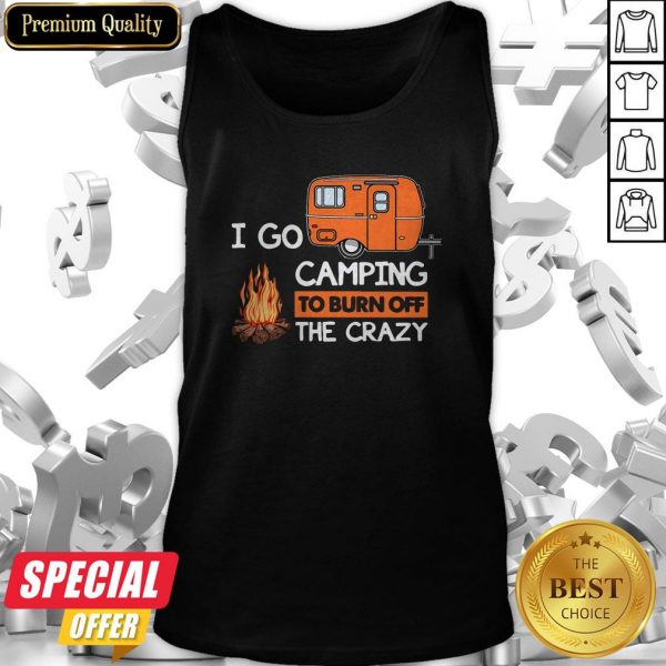 I Go Camping To Burn Off The Crazy Tank Top