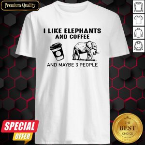 I Like Elephants And Coffee And Maybe 3 People Shirt