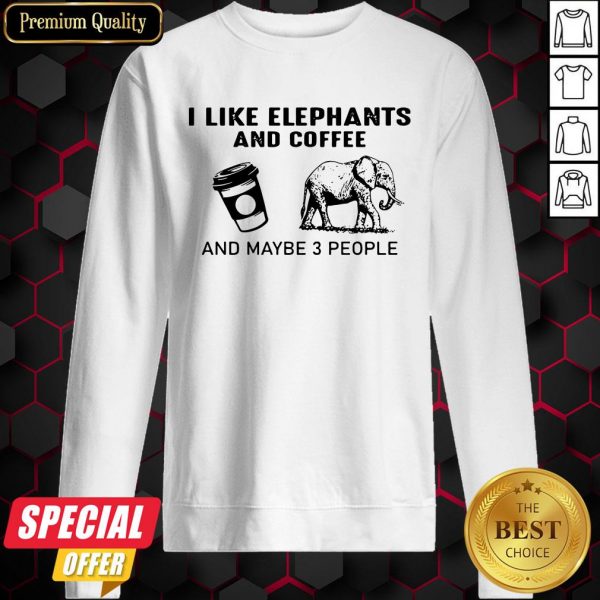 I Like Elephants And Coffee And Maybe 3 People Sweatshirt