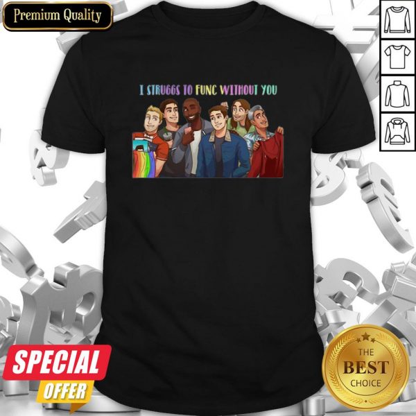 LGBT Queer Eye Struggs To Func Without You Shirt
