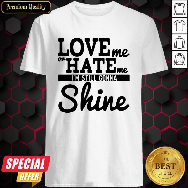 Love Me Or Hate Me I’m Still Gonna Shine Shirt