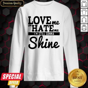 Love Me Or Hate Me I’m Still Gonna Shine Sweatshirt